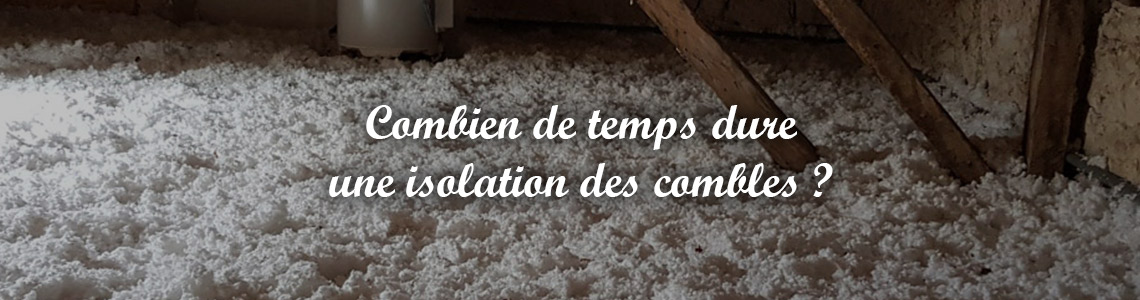 combien de temps dure une isolation des combles